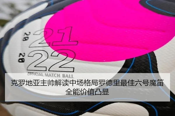 克罗地亚主帅解读中场格局罗德里最佳六号魔笛全能价值凸显